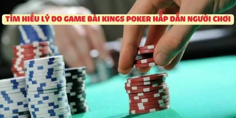 Tìm hiểu lý do game bài Kings Poker hấp dẫn người chơi