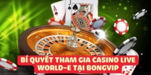 Bí Quyết Tham Gia Casino Live World-E tại bongvip
