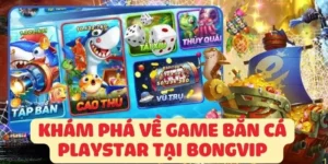 Khám Phá Về Game Bắn Cá Playstar Tại Bongvip  